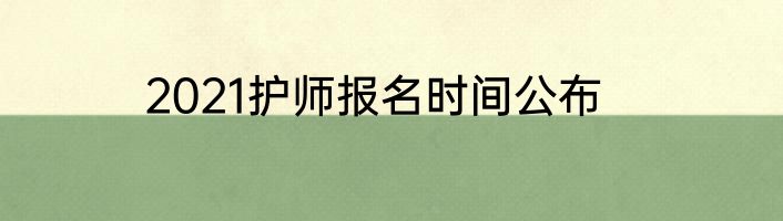 2021护师报名时间公布