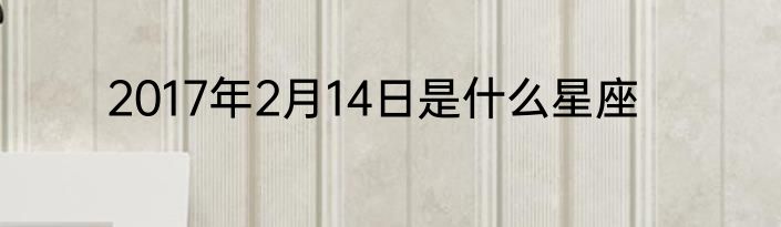 2017年2月14日是什么星座