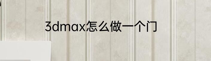 3dmax怎么做一个门