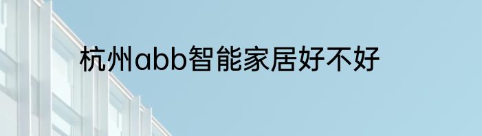 杭州abb智能家居好不好