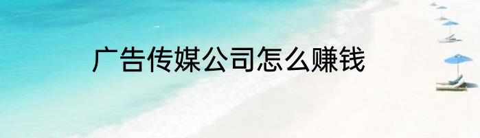 广告传媒公司怎么赚钱