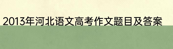 2013年河北语文高考作文题目及答案