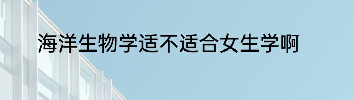 海洋生物学适不适合女生学啊