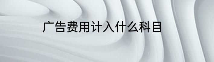 广告费用计入什么科目