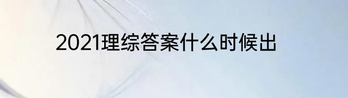 2021理综答案什么时候出