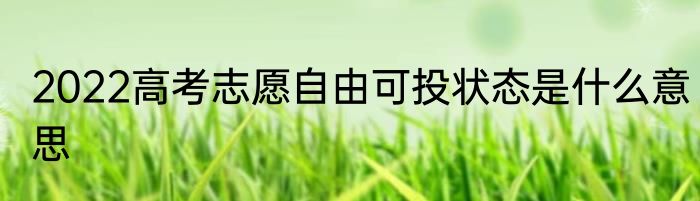 2022高考志愿自由可投状态是什么意思