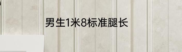 男生1米8标准腿长