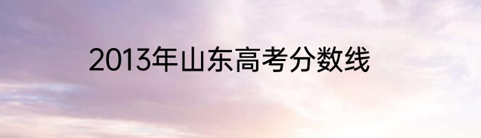 2013年山东高考分数线