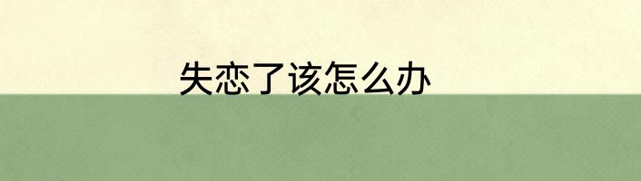 失恋了该怎么办