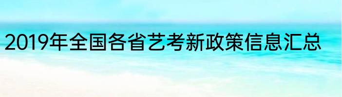 2019年全国各省艺考新政策信息汇总