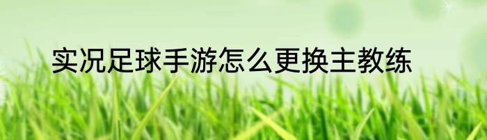 实况足球手游怎么更换主教练