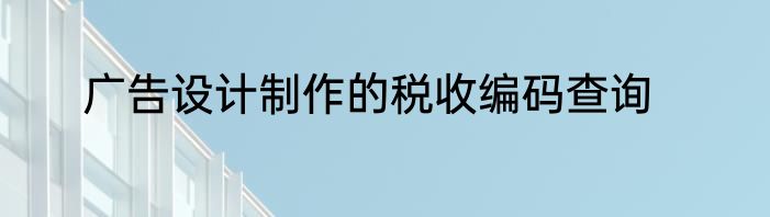 广告设计制作的税收编码查询