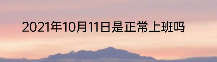 2021年10月11日是正常上班吗