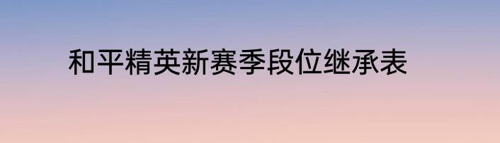和平精英新赛季段位继承表