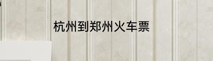 杭州到郑州火车票