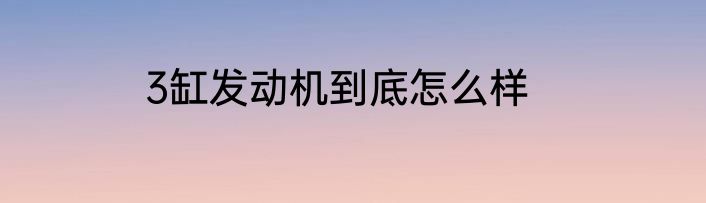 3缸发动机到底怎么样