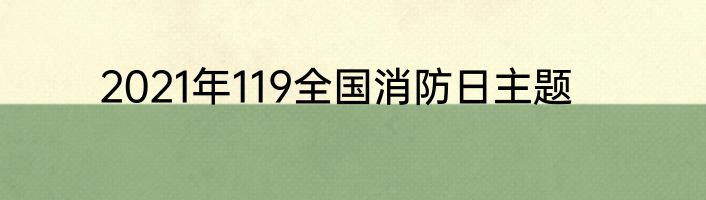 2021年119全国消防日主题