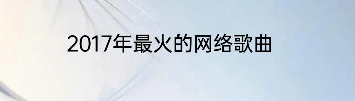 2017年最火的网络歌曲