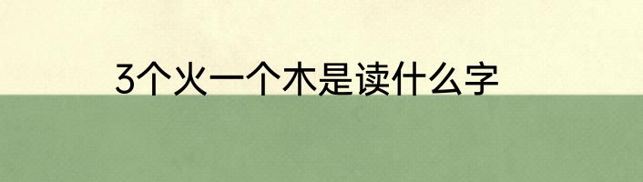 3个火一个木是读什么字