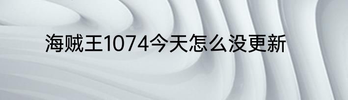 海贼王1074今天怎么没更新