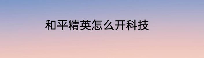 和平精英怎么开科技