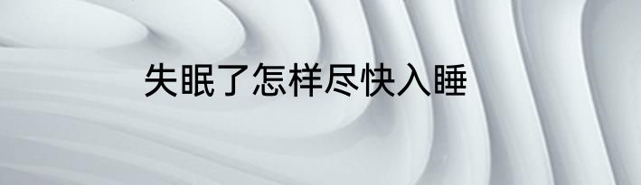 失眠了怎样尽快入睡