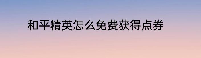 和平精英怎么免费获得点券