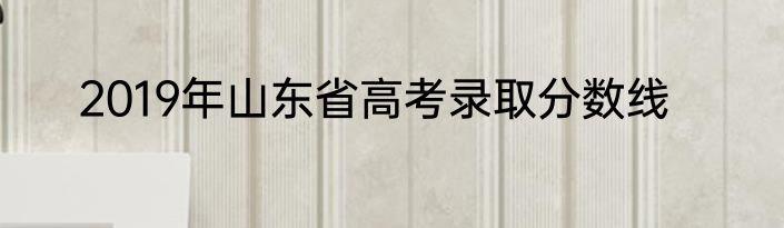2019年山东省高考录取分数线