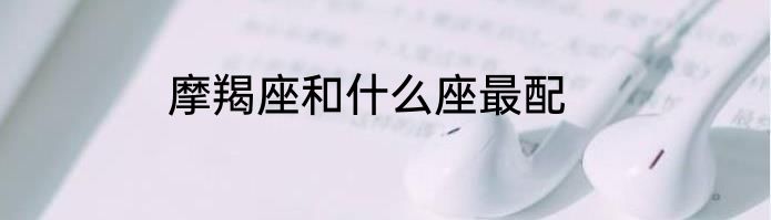 摩羯座和什么座最配
