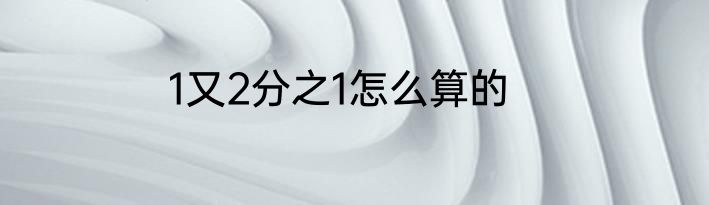 1又2分之1怎么算的