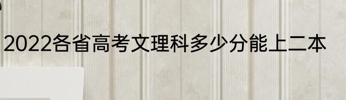 2022各省高考文理科多少分能上二本