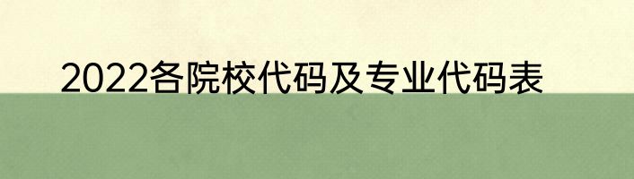 2022各院校代码及专业代码表