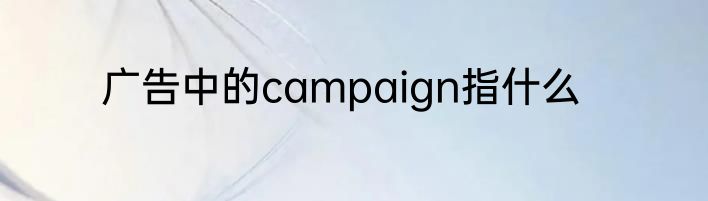 广告中的campaign指什么
