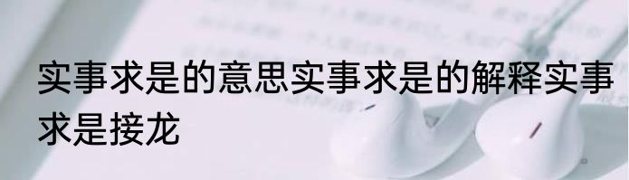 实事求是的意思实事求是的解释实事求是接龙
