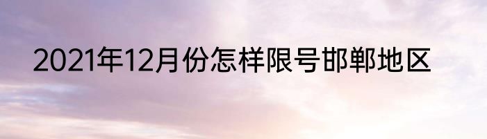 2021年12月份怎样限号邯郸地区