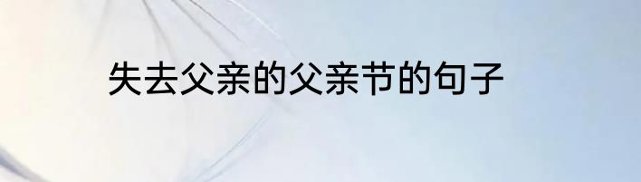 失去父亲的父亲节的句子