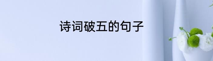 诗词破五的句子