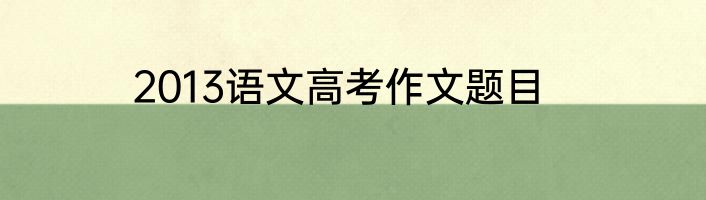 2013语文高考作文题目