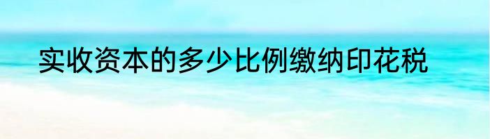 实收资本的多少比例缴纳印花税