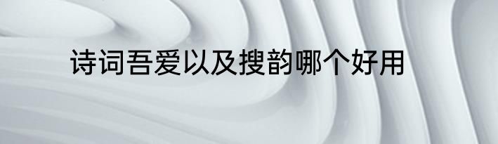 诗词吾爱以及搜韵哪个好用