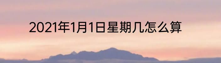 2021年1月1日星期几怎么算