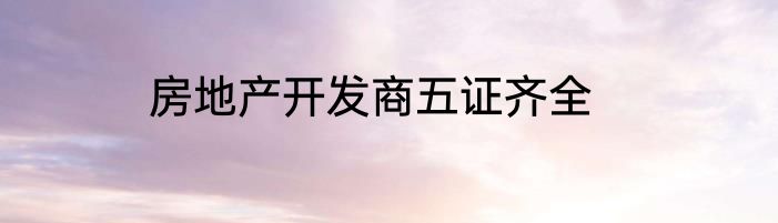 房地产开发商五证齐全