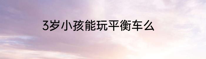 3岁小孩能玩平衡车么