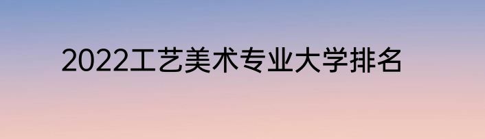 2022工艺美术专业大学排名