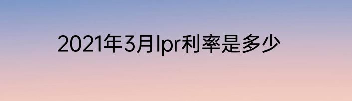 2021年3月lpr利率是多少