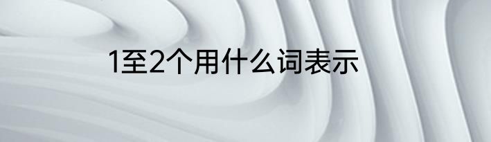 1至2个用什么词表示