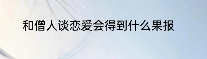 和僧人谈恋爱会得到什么果报