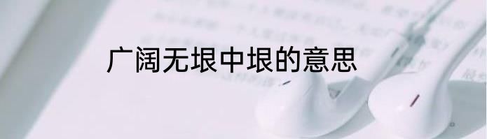 广阔无垠中垠的意思