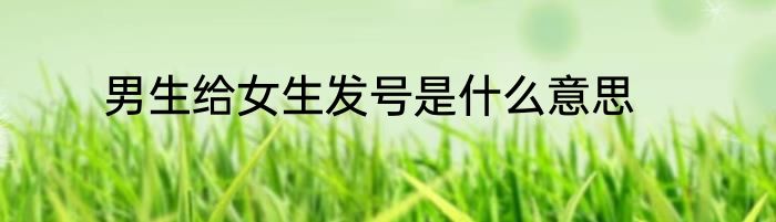 男生给女生发号是什么意思