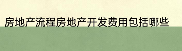 房地产流程房地产开发费用包括哪些